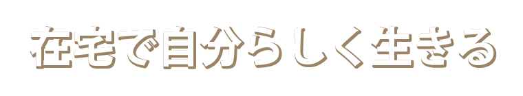 在宅で自分らしく生きる